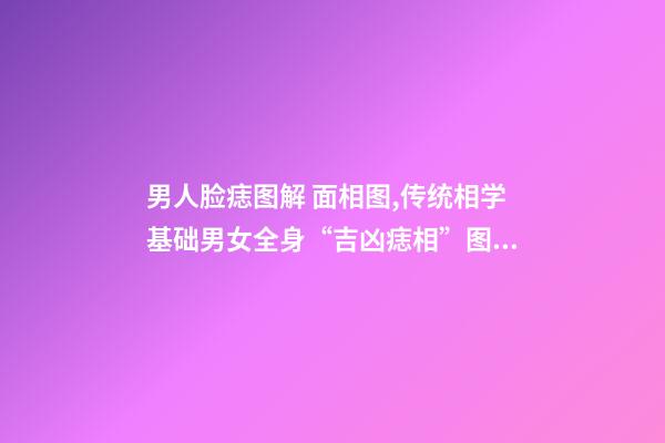 男人脸痣图解 面相图,传统相学基础男女全身“吉凶痣相”图文详解(精藏)-第1张-观点-玄机派